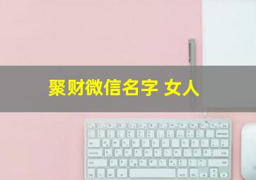 聚财微信名字 女人